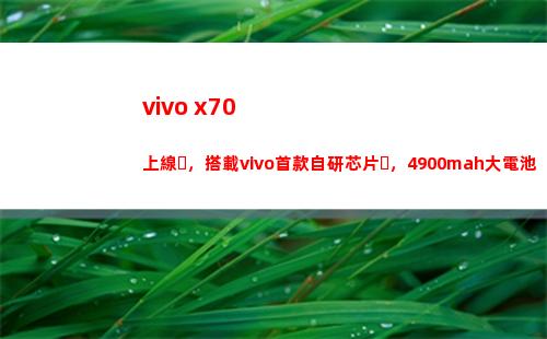 vivo x70上線，搭載vivo首款自行研制芯片，4900mah大干電池